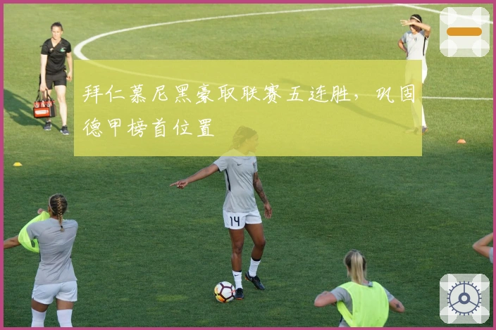 拜仁慕尼黑豪取联赛五连胜，巩固德甲榜首位置