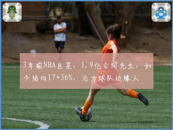 3年前NBA巨星，1.9亿合同先生，如今场均17+36%，沦为球队边缘人