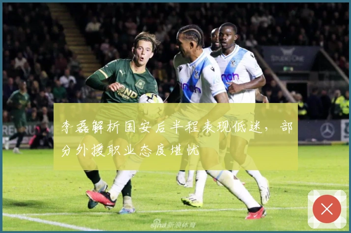 李磊解析国安后半程表现低迷，部分外援职业态度堪忧