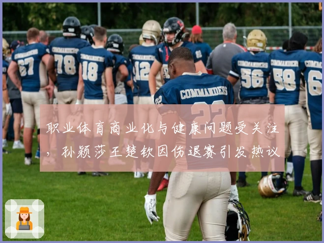 职业体育商业化与健康问题受关注，孙颖莎王楚钦因伤退赛引发热议