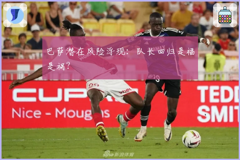 巴萨潜在风险浮现：队长回归是福是祸？