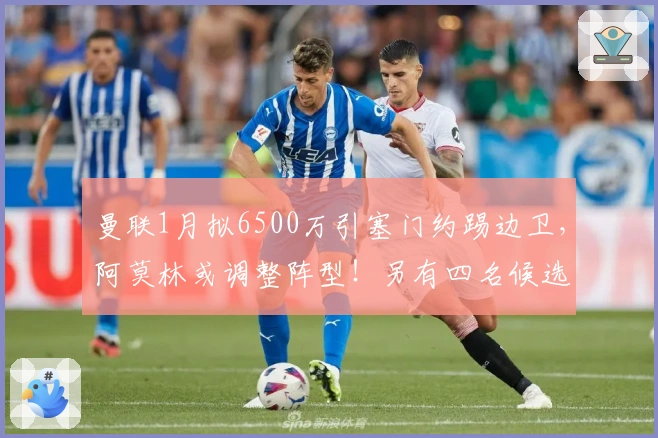 曼联1月拟6500万引塞门约踢边卫，阿莫林或调整阵型！另有四名候选