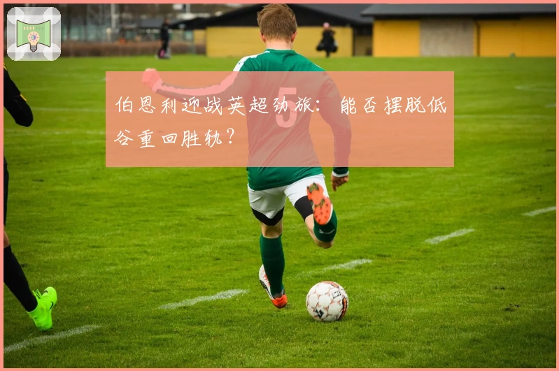 伯恩利迎战英超劲旅：能否摆脱低谷重回胜轨？