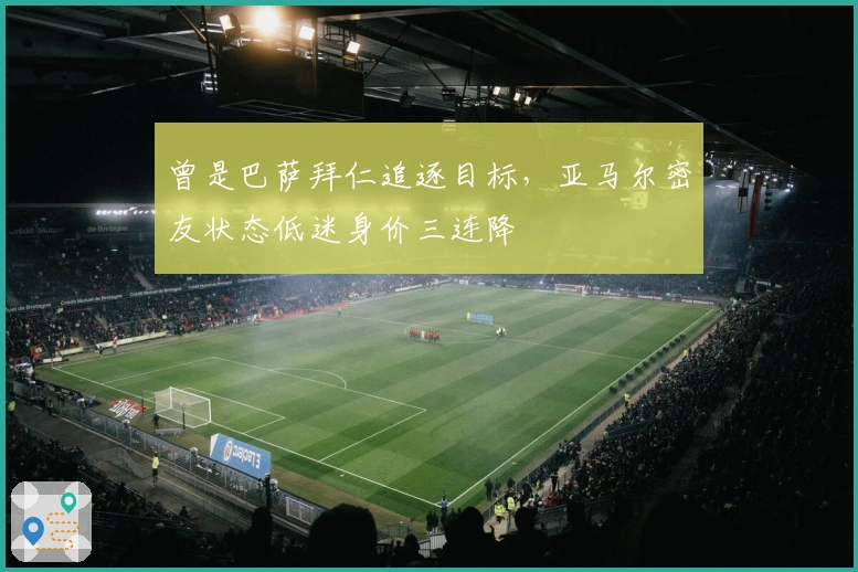 曾是巴萨拜仁追逐目标，亚马尔密友状态低迷身价三连降