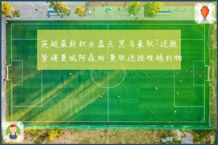 英超最新积分盘点 黑马豪取7连胜紧逼曼城阿森纳 曼联连挫难越利物浦