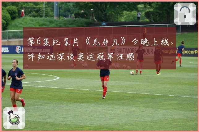 第6集纪录片《见非凡》今晚上线，许知远深谈奥运冠军汪顺