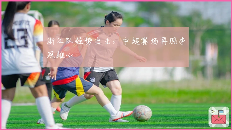 浙江队强势出击，中超赛场再现夺冠雄心